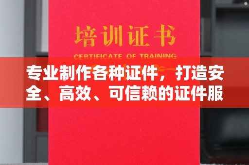 竹山专业制作各种证件，打造安全、高效、可信赖的证件服务