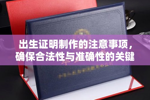 西华出生证明制作的注意事项，确保合法性与准确性的关键步骤